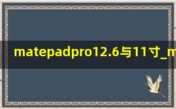 matepadpro12.6与11寸_matepad pro12.6寸和11寸区别